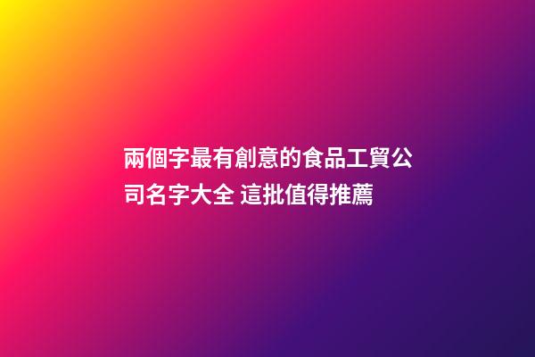 兩個字最有創意的食品工貿公司名字大全 這批值得推薦-第1張-公司起名-玄機派